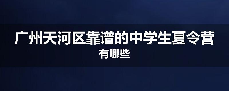广州天河区靠谱的中学生夏令营有哪些