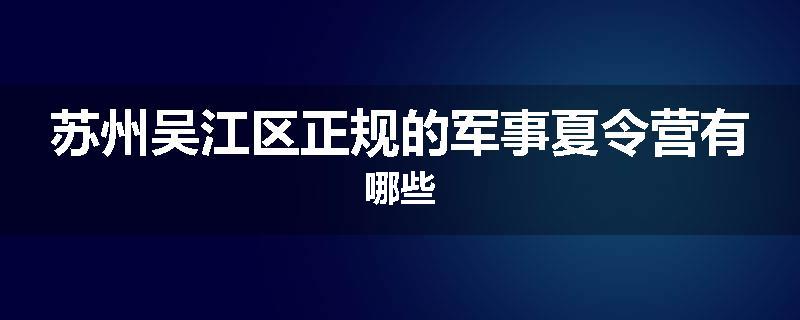 苏州吴江区正规的军事夏令营有哪些