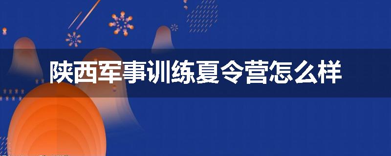 陕西军事训练夏令营怎么样