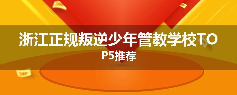 浙江正规叛逆少年管教学校TOP5推荐