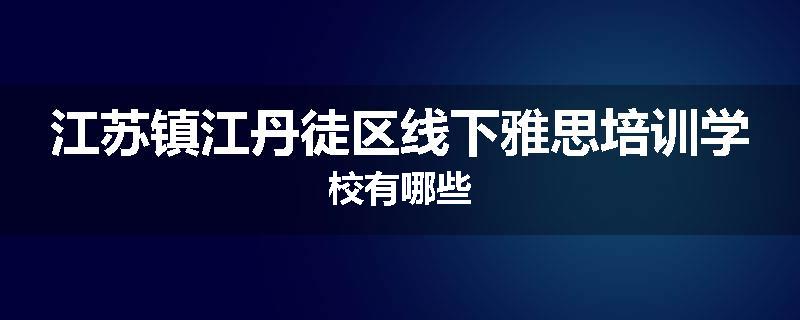 江苏镇江丹徒区线下雅思培训学校有哪些