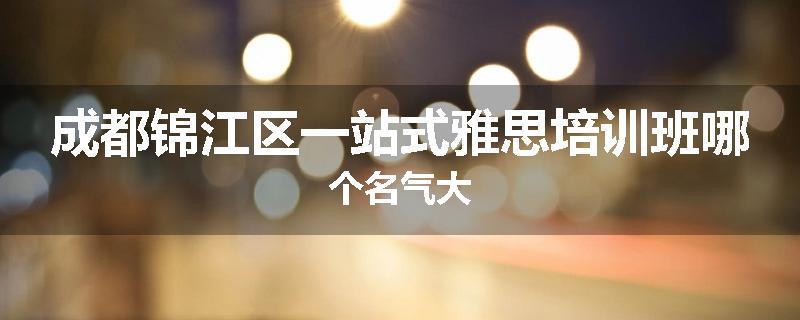 成都锦江区一站式雅思培训班哪个名气大