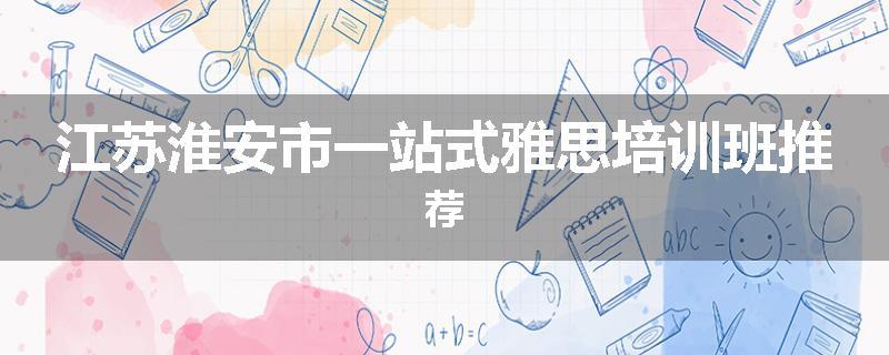 江苏淮安市一站式雅思培训班推荐