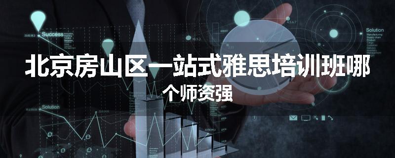 北京房山区一站式雅思培训班哪个师资强