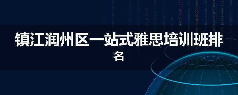 镇江润州区一站式雅思培训班排名