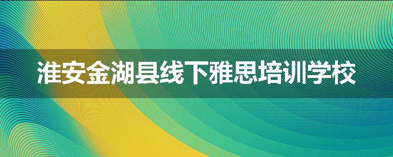 淮安金湖县线下雅思培训学校