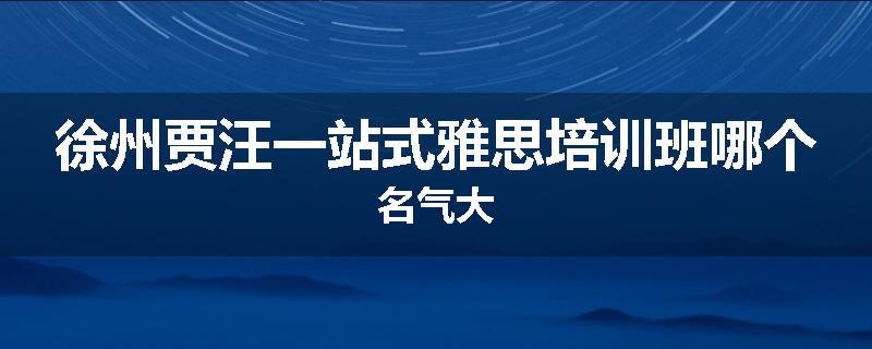 徐州贾汪一站式雅思培训班哪个名气大
