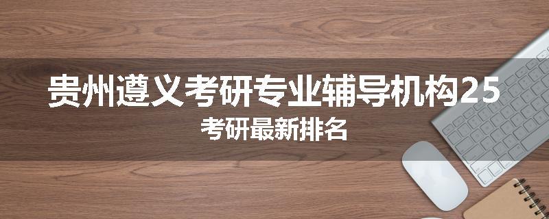 贵州遵义考研专业辅导机构25考研最新排名