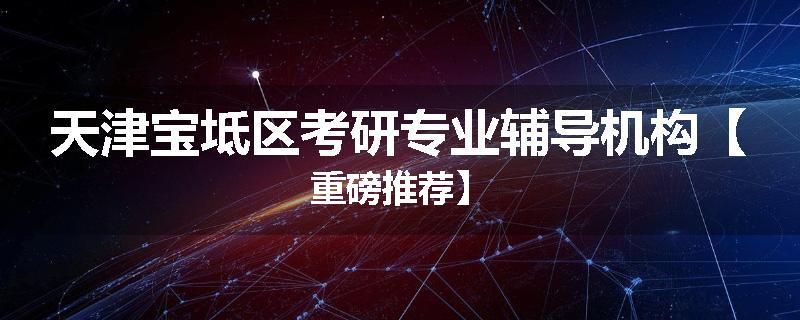 天津宝坻区考研专业辅导机构【重磅推荐】
