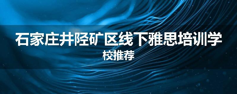 石家庄井陉矿区线下雅思培训学校推荐