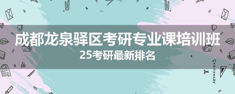 成都龙泉驿区考研专业课培训班25考研最新排名