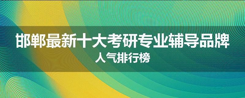 邯郸最新十大考研专业辅导品牌人气排行榜