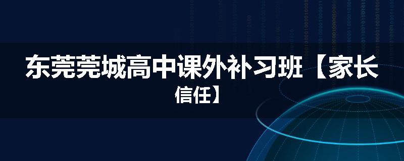 东莞莞城高中课外补习班【家长信任】