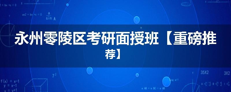 永州零陵区考研面授班【重磅推荐】