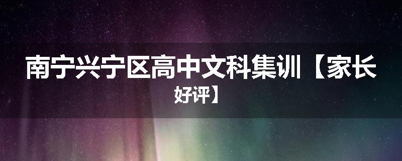 南宁兴宁区高中文科集训【家长好评】