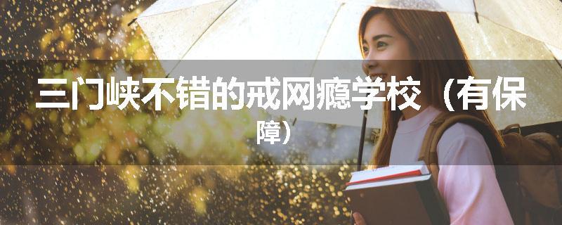 三门峡不错的戒网瘾学校（有保障）