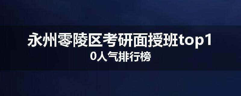 永州零陵区考研面授班top10人气排行榜