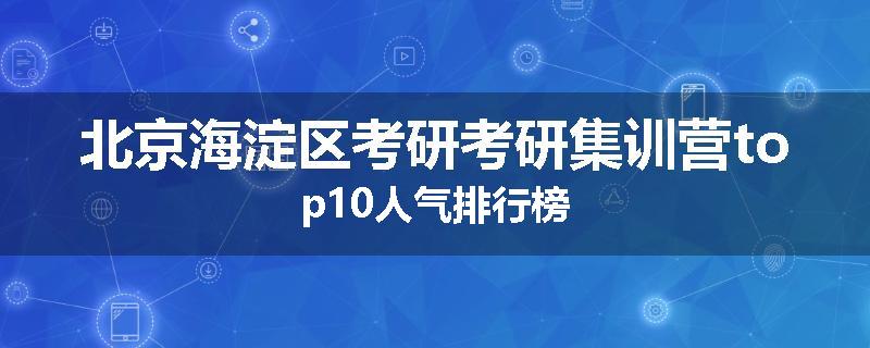 北京海淀区考研考研集训营top10人气排行榜
