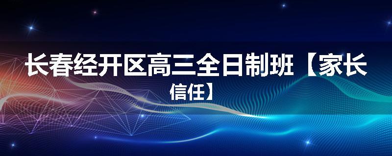 长春经开区高三全日制班【家长信任】