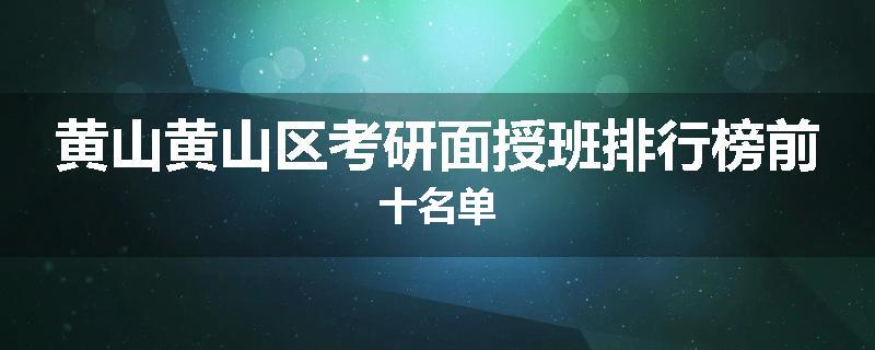 黄山黄山区考研面授班排行榜前十名单