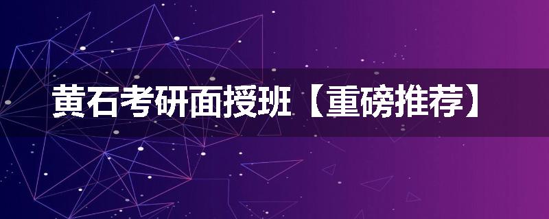 黄石考研面授班【重磅推荐】