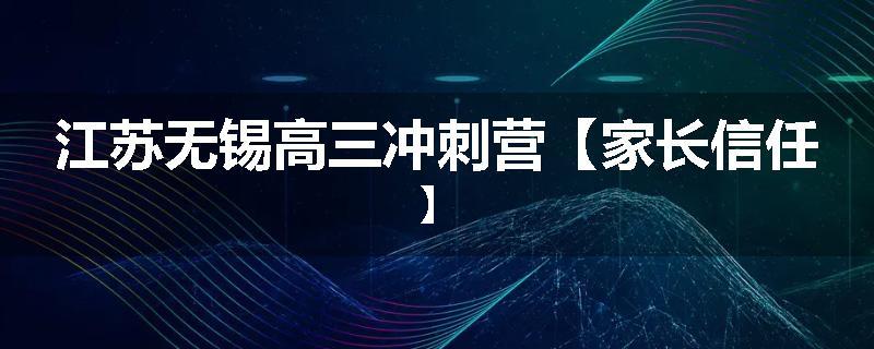 江苏无锡高三冲刺营【家长信任】