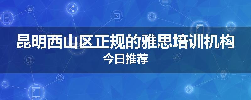 昆明西山区正规的雅思培训机构今日推荐