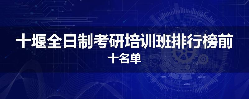 十堰全日制考研培训班排行榜前十名单