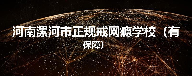 河南漯河市正规戒网瘾学校（有保障）