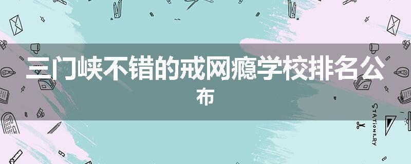 三门峡不错的戒网瘾学校排名公布