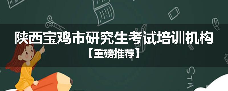 陕西宝鸡市研究生考试培训机构【重磅推荐】
