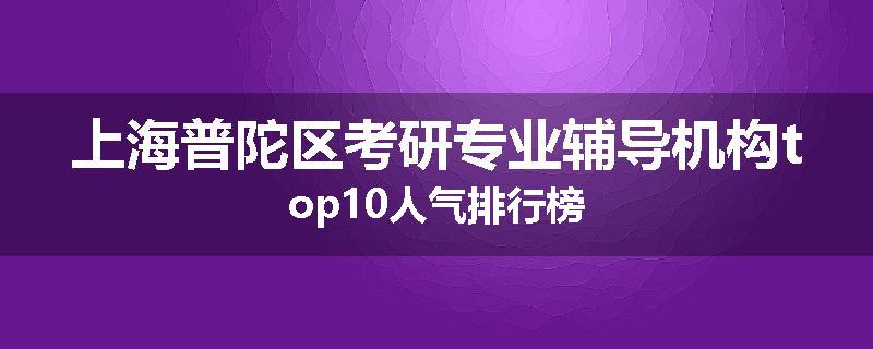 上海普陀区考研专业辅导机构top10人气排行榜