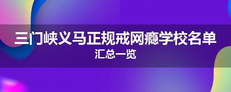 三门峡义马正规戒网瘾学校名单汇总一览