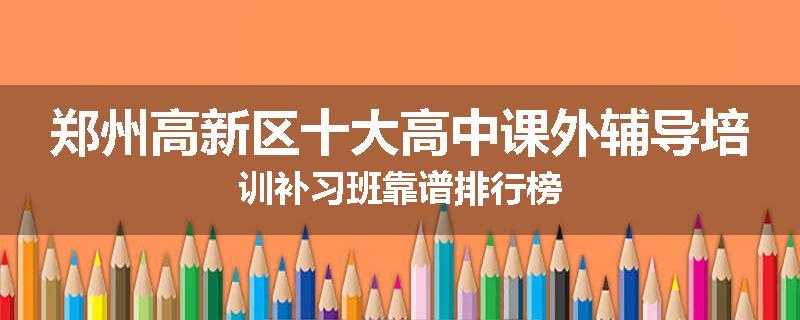 郑州高新区十大高中课外辅导培训补习班靠谱排行榜