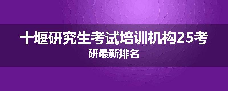 十堰研究生考试培训机构25考研最新排名