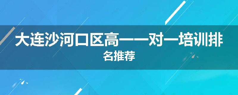 大连沙河口区高一一对一培训排名推荐