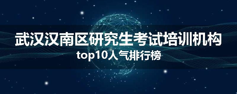 武汉汉南区研究生考试培训机构top10人气排行榜