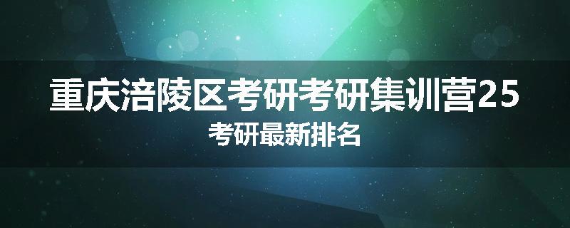 重庆涪陵区考研考研集训营25考研最新排名