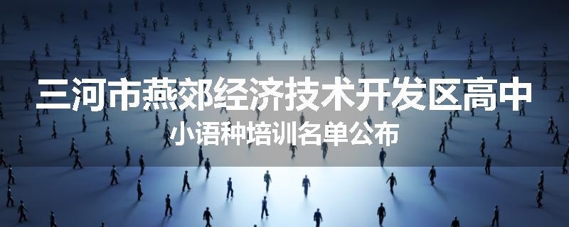 三河市燕郊经济技术开发区高中小语种培训名单公布
