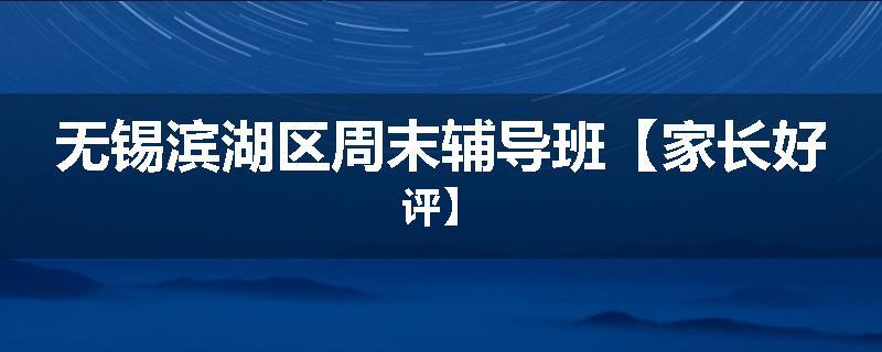 无锡滨湖区周末辅导班【家长好评】