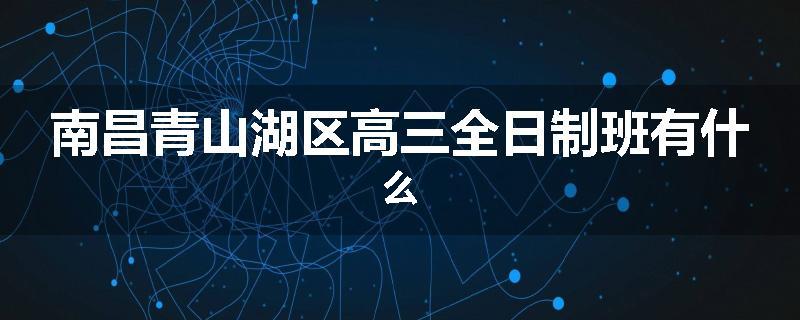 南昌青山湖区高三全日制班有什么