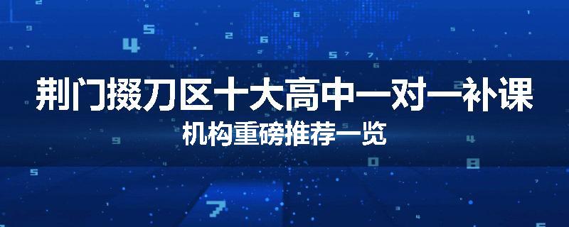 荆门掇刀区十大高中一对一补课机构重磅推荐一览