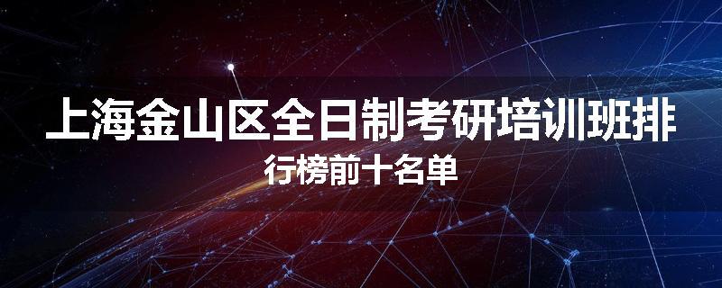 上海金山区全日制考研培训班排行榜前十名单