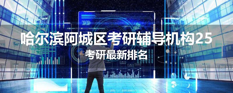 哈尔滨阿城区考研辅导机构25考研最新排名
