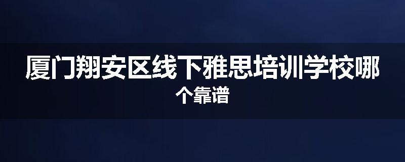 厦门翔安区线下雅思培训学校哪个靠谱