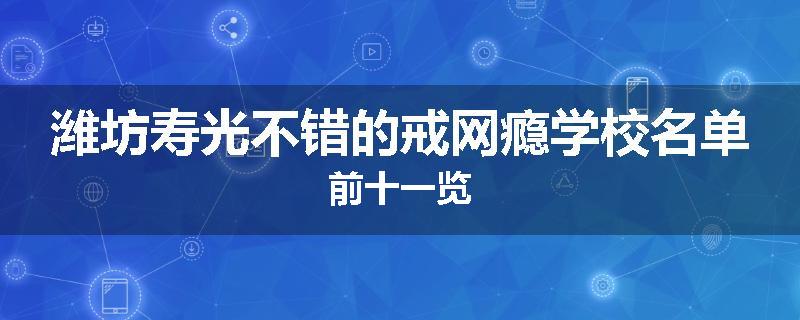 潍坊寿光不错的戒网瘾学校名单前十一览