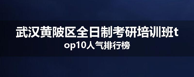 武汉黄陂区全日制考研培训班top10人气排行榜