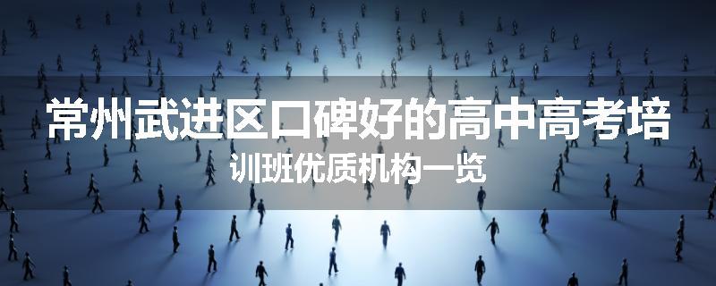 常州武进区口碑好的高中高考培训班优质机构一览