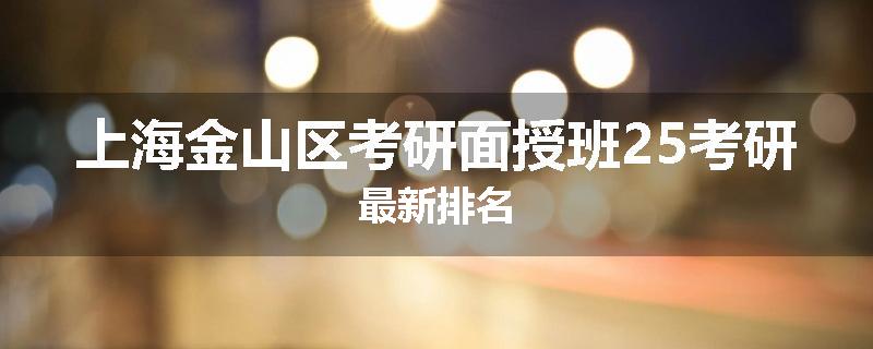 上海金山区考研面授班25考研最新排名