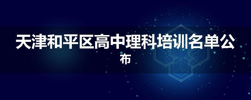 天津和平区高中理科培训名单公布